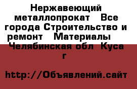 Нержавеющий металлопрокат - Все города Строительство и ремонт » Материалы   . Челябинская обл.,Куса г.